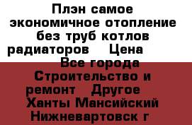 Плэн самое экономичное отопление без труб котлов радиаторов  › Цена ­ 1 150 - Все города Строительство и ремонт » Другое   . Ханты-Мансийский,Нижневартовск г.